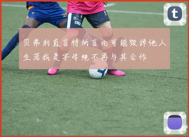 贝弗利直言特纳言论可能毁掉他人生若我是字母绝不再与其合作