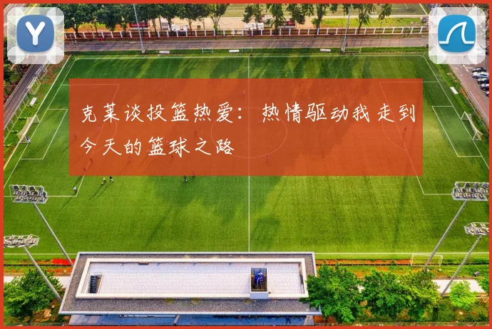 克莱谈投篮热爱：热情驱动我走到今天的篮球之路