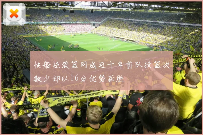 快船逆袭篮网成近十年首队投篮次数少却以16分优势获胜