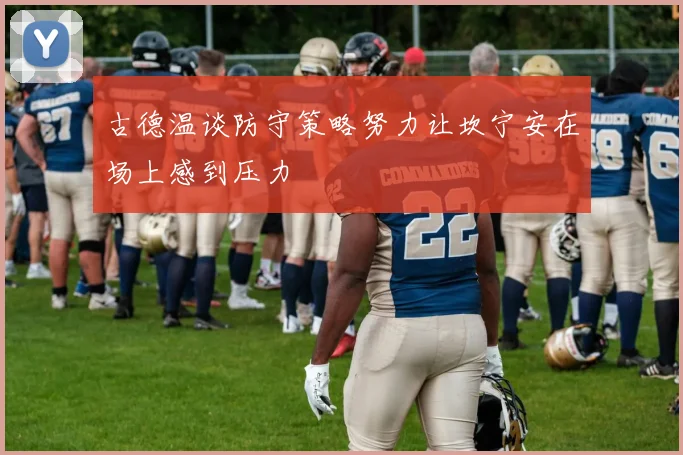 古德温谈防守策略努力让坎宁安在场上感到压力