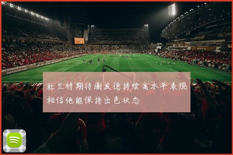 杜兰特期待谢泼德持续高水平表现相信他能保持出色状态