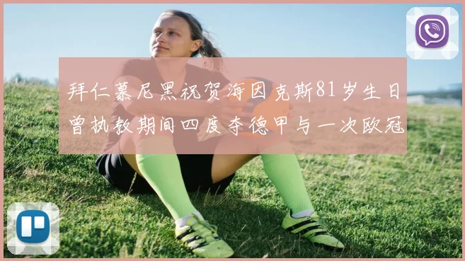 拜仁慕尼黑祝贺海因克斯81岁生日曾执教期间四度夺德甲与一次欧冠荣耀