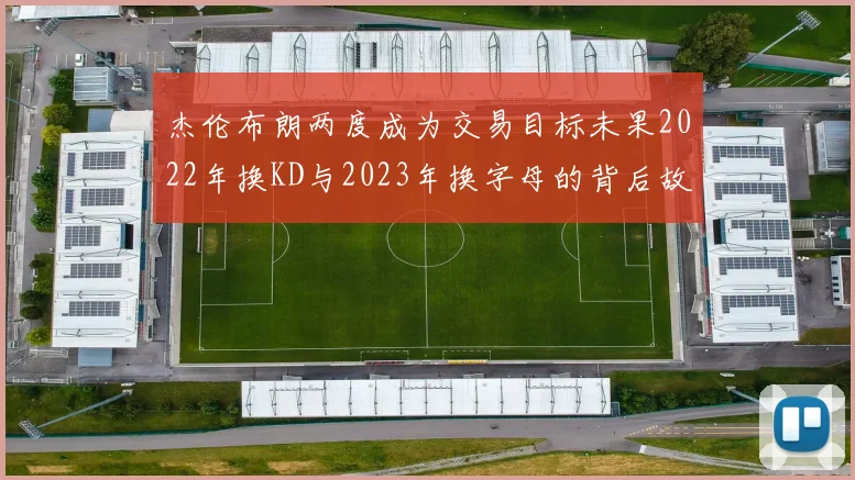杰伦布朗两度成为交易目标未果2022年换KD与2023年换字母的背后故事