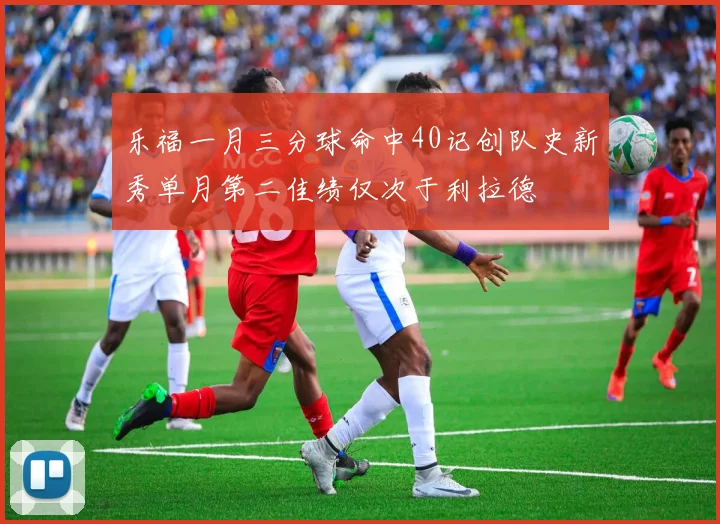 乐福一月三分球命中40记创队史新秀单月第二佳绩仅次于利拉德